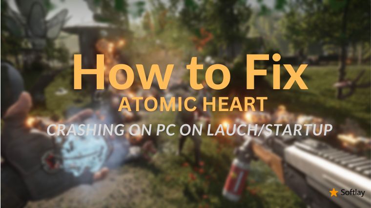 How to Fix Atomic Heart Crashing on StartupLaunch on PC