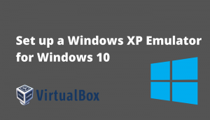 Set up a Windows XP Emulator For Windows 10 Using Virtual Machine